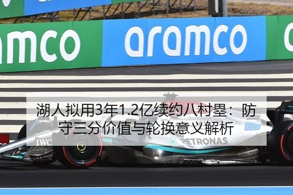 湖人拟用3年1.2亿续约八村塁：防守三分价值与轮换意义解析