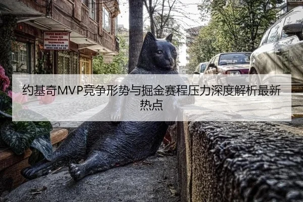 约基奇MVP竞争形势与掘金赛程压力深度解析最新热点